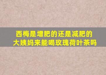 西梅是增肥的还是减肥的 大姨妈来能喝玫瑰荷叶茶吗